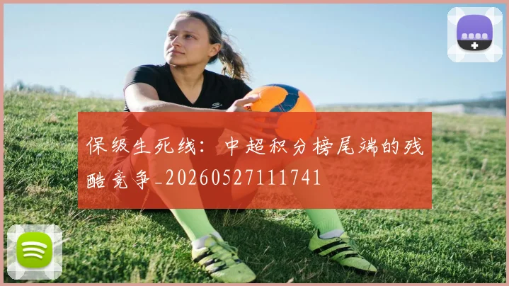 保级生死线：中超积分榜尾端的残酷竞争_20260527111741