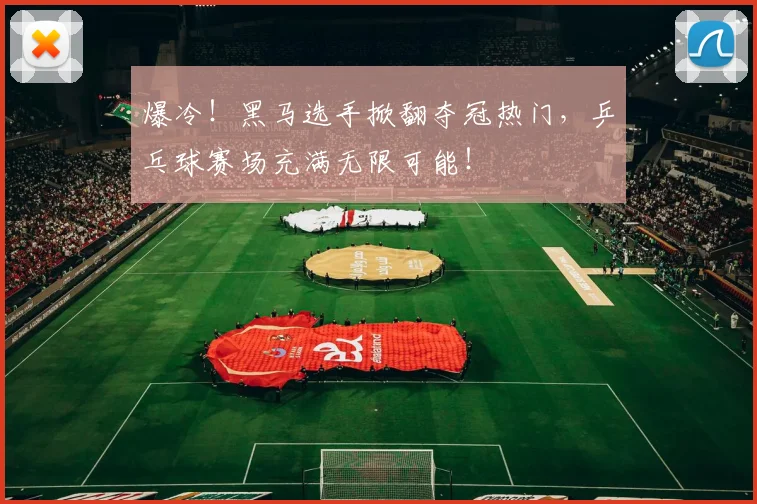 爆冷！黑马选手掀翻夺冠热门，乒乓球赛场充满无限可能！