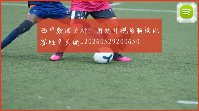 西甲数据分析：用统计视角解读比赛胜负关键_20260529200650