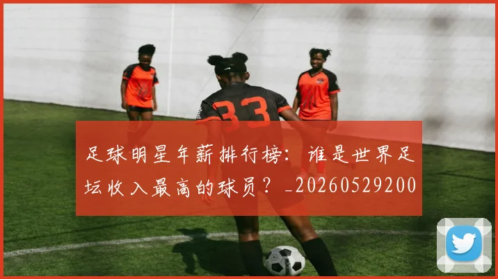 足球明星年薪排行榜:谁是世界足坛收入最高的球员?_20260529200819