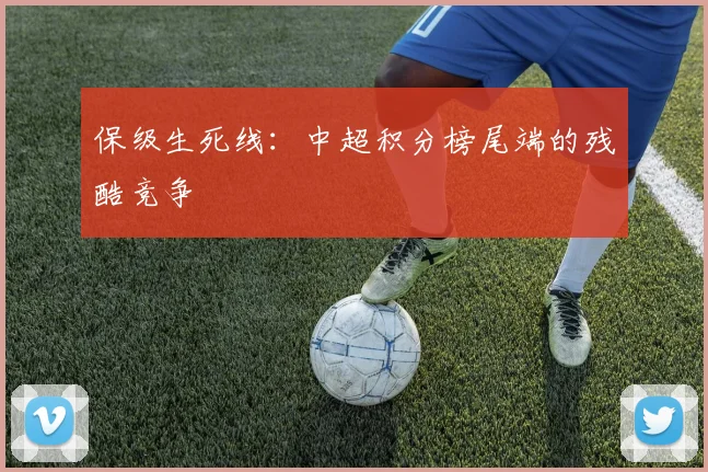 保级生死线：中超积分榜尾端的残酷竞争