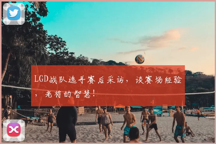 LGD战队选手赛后采访，谈赛场经验，老将的智慧！