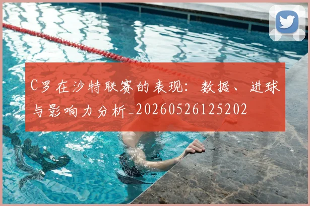 C罗在沙特联赛的表现:数据、进球与影响力分析_20260526125202