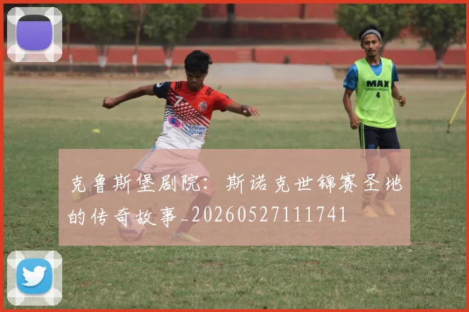 克鲁斯堡剧院：斯诺克世锦赛圣地的传奇故事_20260527111741