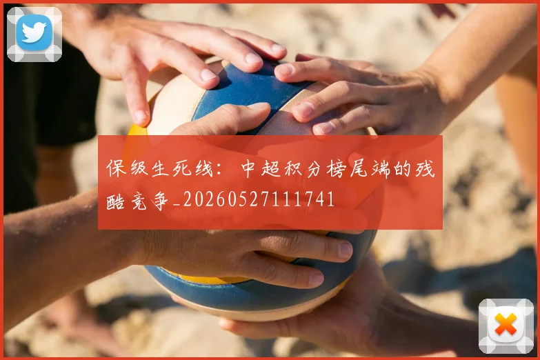 保级生死线：中超积分榜尾端的残酷竞争_20260527111741
