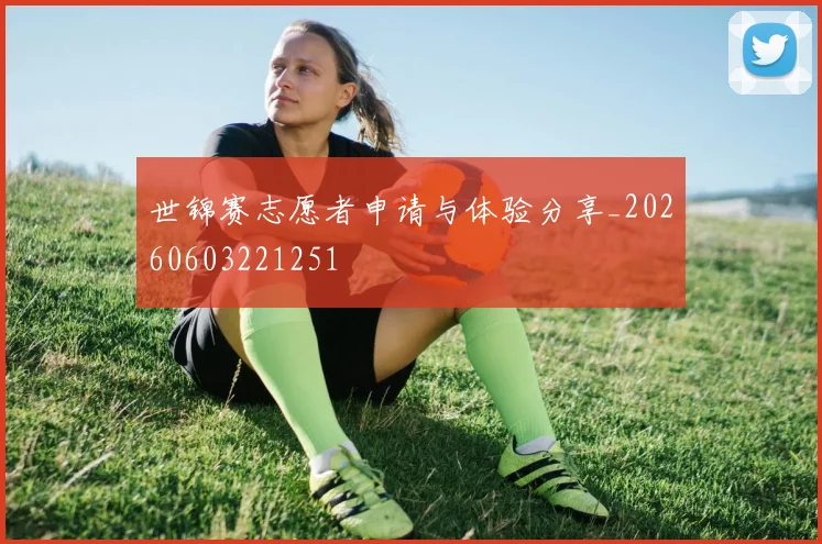 世锦赛志愿者申请与体验分享_20260603221251