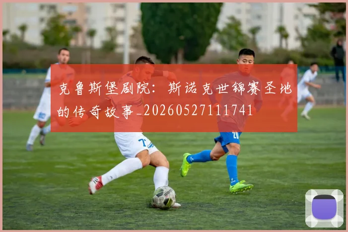 克鲁斯堡剧院：斯诺克世锦赛圣地的传奇故事_20260527111741