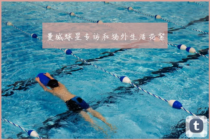 曼城球星专访和场外生活花絮
