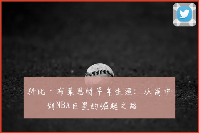 科比·布莱恩特早年生涯：从高中生到NBA巨星的崛起之路