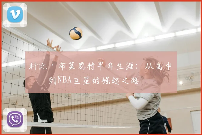 科比·布莱恩特早年生涯：从高中生到NBA巨星的崛起之路