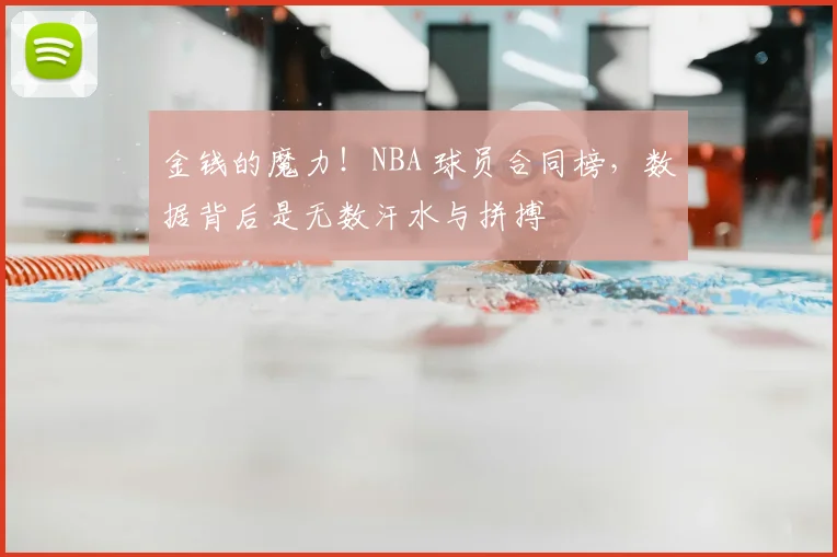 金钱的魔力！NBA 球员合同榜，数据背后是无数汗水与拼搏