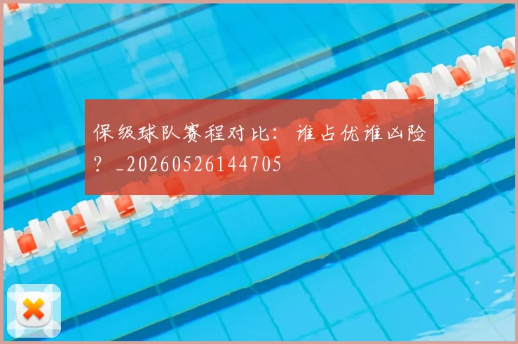 保级球队赛程对比：谁占优谁凶险？_20260526144705