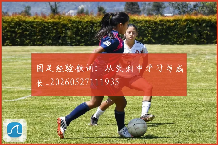 国足经验教训：从失利中学习与成长_20260527111935