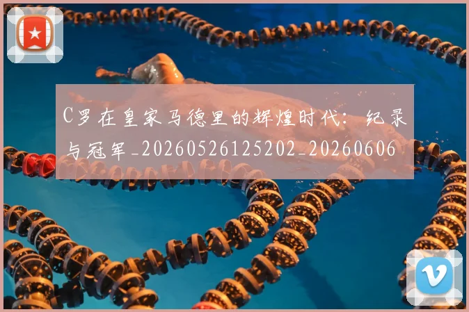 C罗在皇家马德里的辉煌时代：纪录与冠军_20260526125202_20260606165348