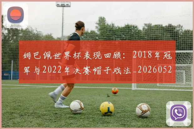 姆巴佩世界杯表现回顾：2018年冠军与2022年决赛帽子戏法_20260522160534