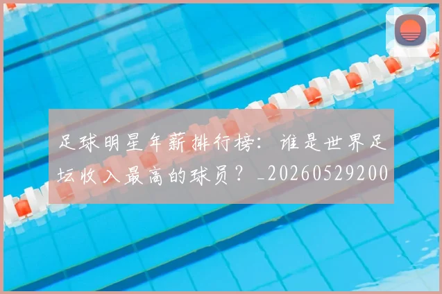 足球明星年薪排行榜:谁是世界足坛收入最高的球员?_20260529200819