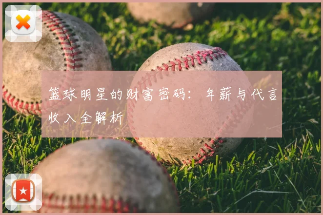 篮球明星的财富密码：年薪与代言收入全解析